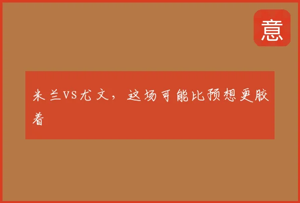 米兰vs尤文，这场可能比预想更胶着