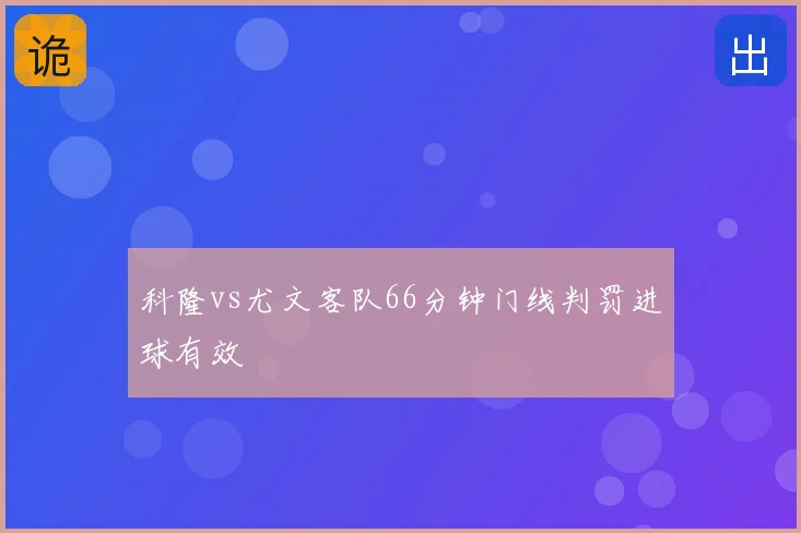 科隆vs尤文客队66分钟门线判罚进球有效