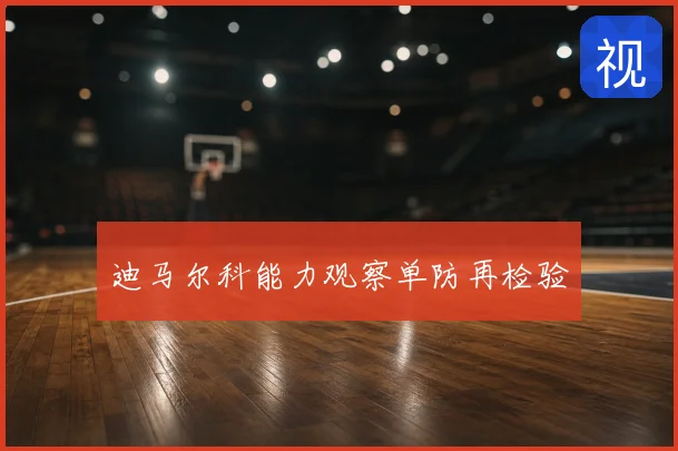 迪马尔科能力观察单防再检验
