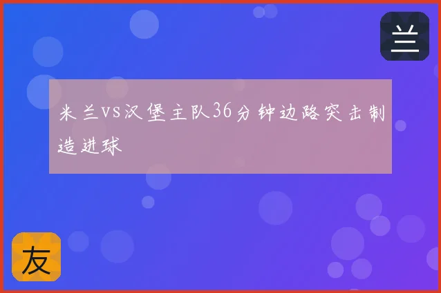 米兰vs汉堡主队36分钟边路突击制造进球
