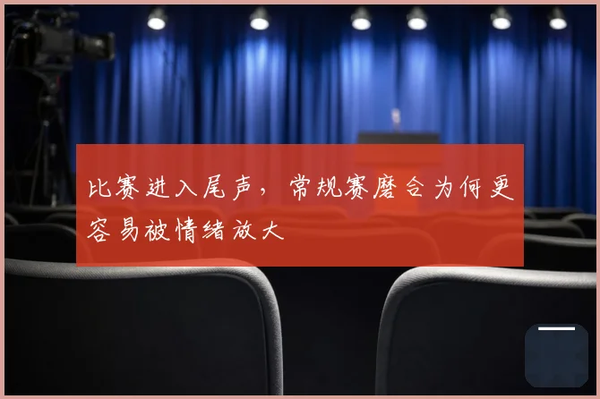 比赛进入尾声，常规赛磨合为何更容易被情绪放大