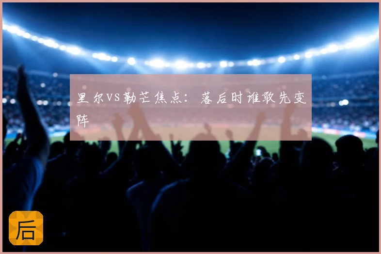 里尔vs勒芒焦点：落后时谁敢先变阵