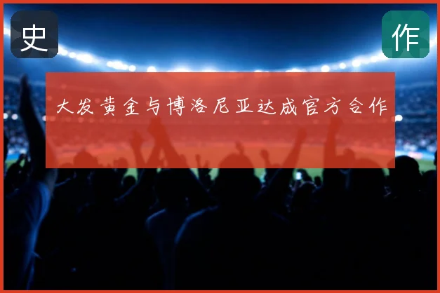 大发黄金与博洛尼亚达成官方合作