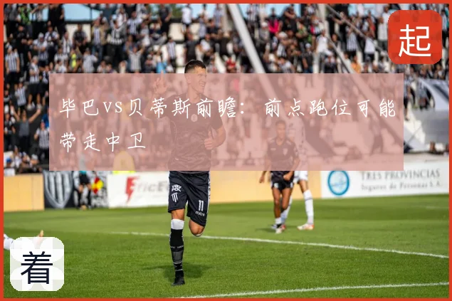 毕巴vs贝蒂斯前瞻：前点跑位可能带走中卫