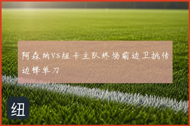 阿森纳vs纽卡主队终场前边卫挑传边锋单刀
